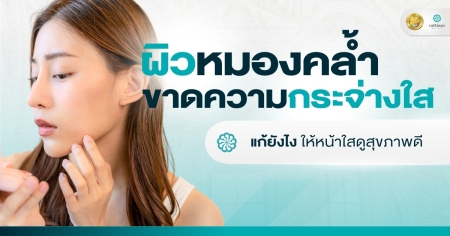 ผิวหมองคล้ำ ขาดความกระจ่างใส